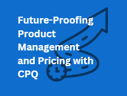 Future-Proofing Product Management and Pricing in Manufacturing with CPQ