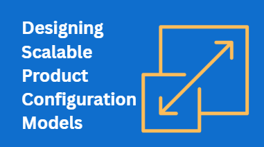 Designing Scalable Product Configuration Models in CPQ Systems
